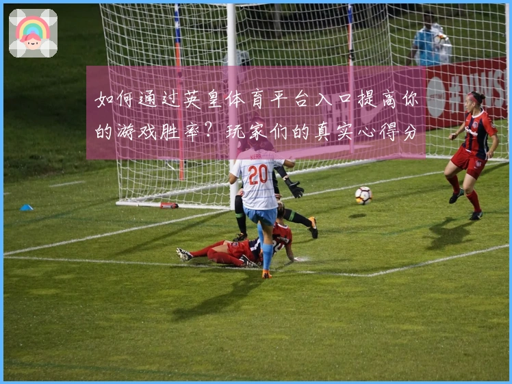 如何通过英皇体育平台入口提高你的游戏胜率？玩家们的真实心得分享探讨