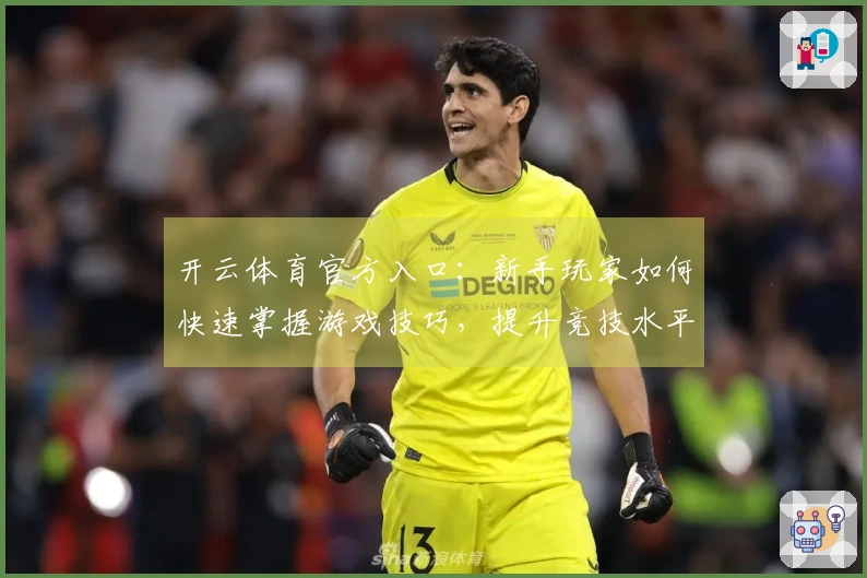 开云体育官方入口：新手玩家如何快速掌握游戏技巧，提升竞技水平