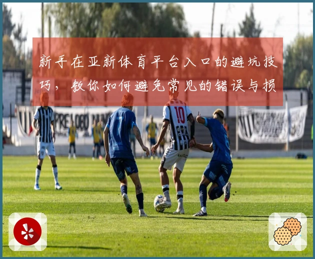 新手在亚新体育平台入口的避坑技巧，教你如何避免常见的错误与损失