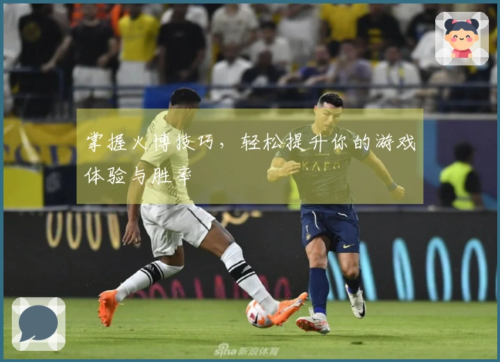 掌握火博技巧，轻松提升你的游戏体验与胜率